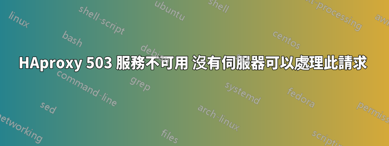 HAproxy 503 服務不可用 沒有伺服器可以處理此請求
