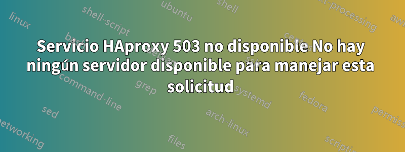 Servicio HAproxy 503 no disponible No hay ningún servidor disponible para manejar esta solicitud