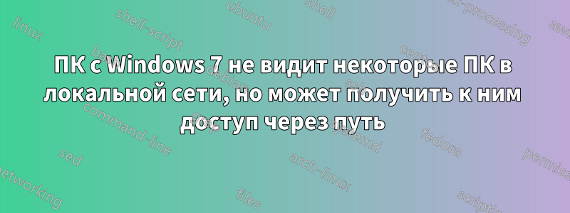 ПК с Windows 7 не видит некоторые ПК в локальной сети, но может получить к ним доступ через путь