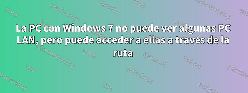 La PC con Windows 7 no puede ver algunas PC LAN, pero puede acceder a ellas a través de la ruta