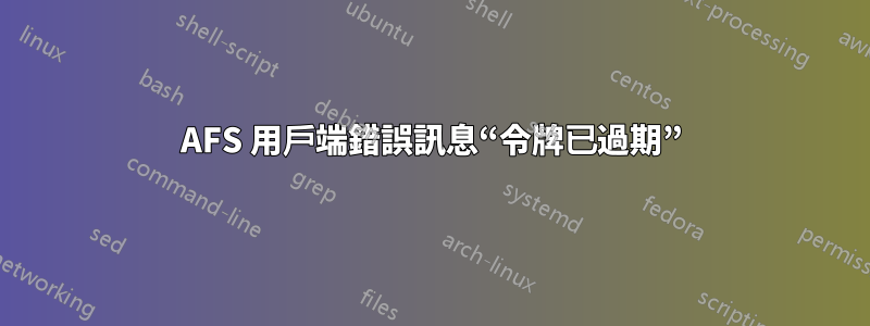 AFS 用戶端錯誤訊息“令牌已過期”
