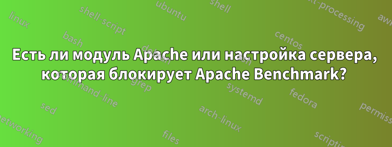 Есть ли модуль Apache или настройка сервера, которая блокирует Apache Benchmark?