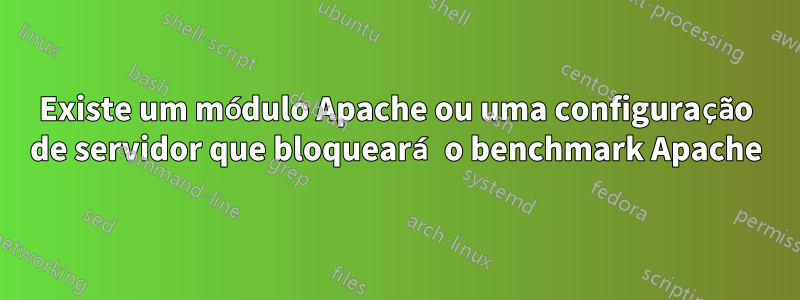 Existe um módulo Apache ou uma configuração de servidor que bloqueará o benchmark Apache