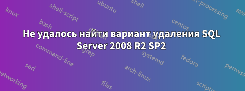 Не удалось найти вариант удаления SQL Server 2008 R2 SP2