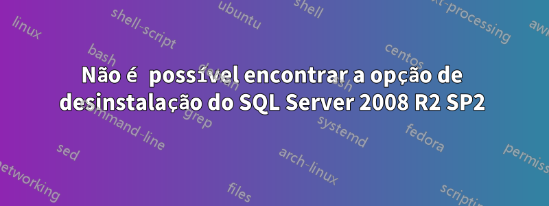 Não é possível encontrar a opção de desinstalação do SQL Server 2008 R2 SP2