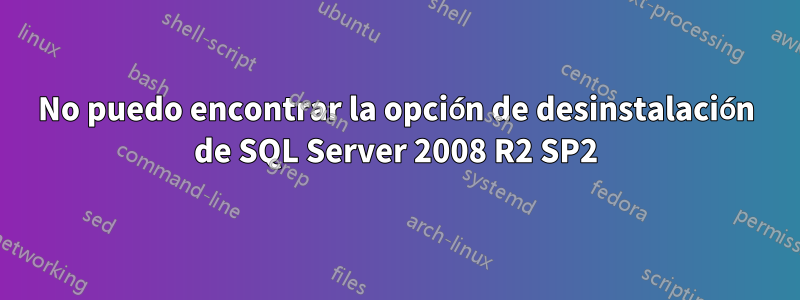 No puedo encontrar la opción de desinstalación de SQL Server 2008 R2 SP2