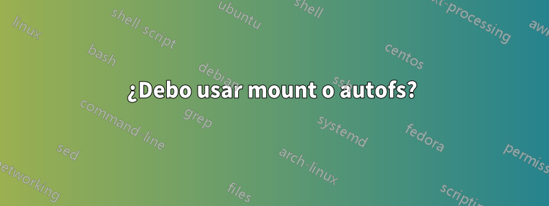 ¿Debo usar mount o autofs?