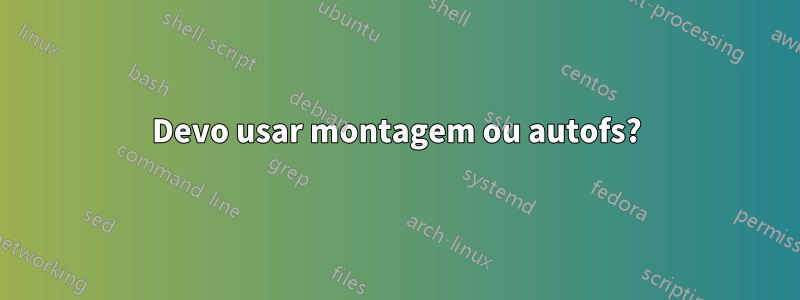 Devo usar montagem ou autofs?