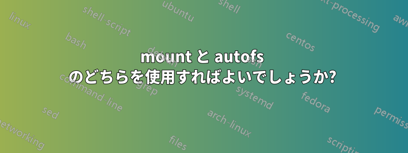 mount と autofs のどちらを使用すればよいでしょうか?