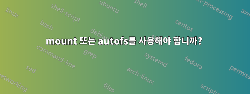 mount 또는 autofs를 사용해야 합니까?
