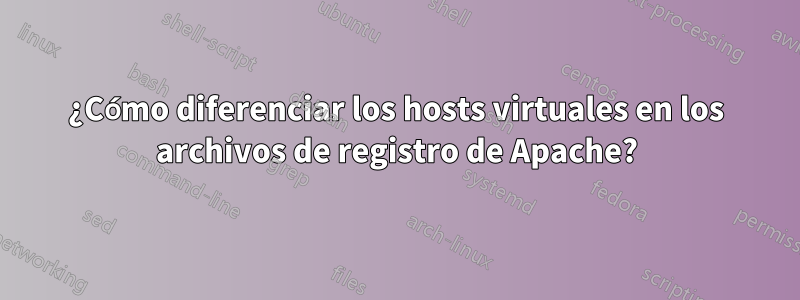 ¿Cómo diferenciar los hosts virtuales en los archivos de registro de Apache?