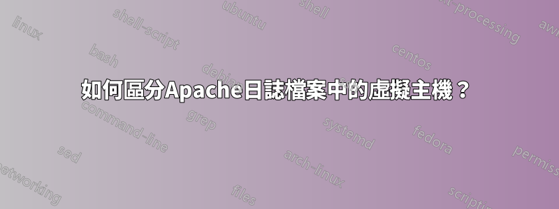如何區分Apache日誌檔案中的虛擬主機？