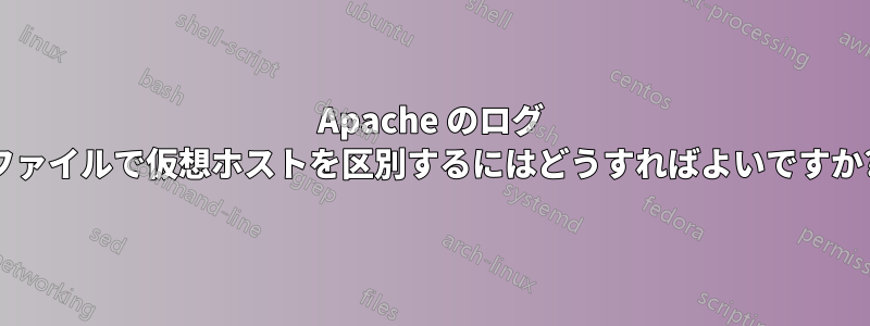 Apache のログ ファイルで仮想ホストを区別するにはどうすればよいですか?