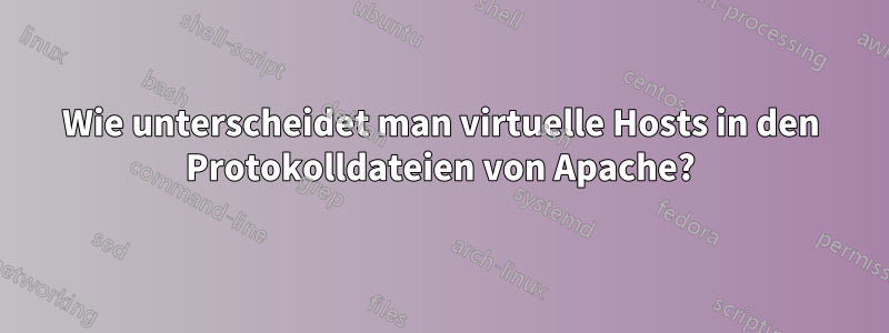 Wie unterscheidet man virtuelle Hosts in den Protokolldateien von Apache?
