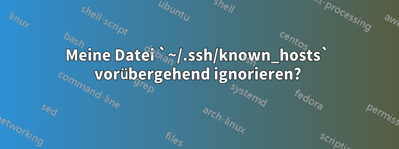 Meine Datei `~/.ssh/known_hosts` vorübergehend ignorieren?
