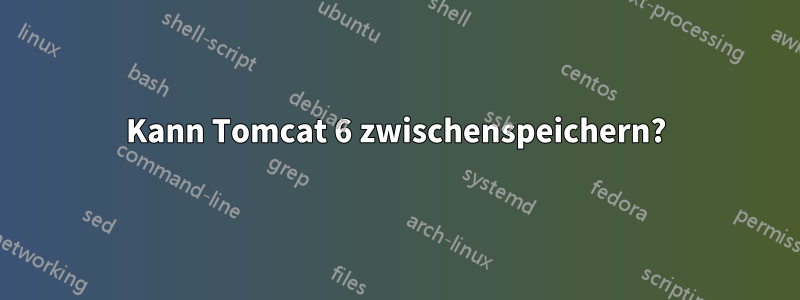 Kann Tomcat 6 zwischenspeichern?