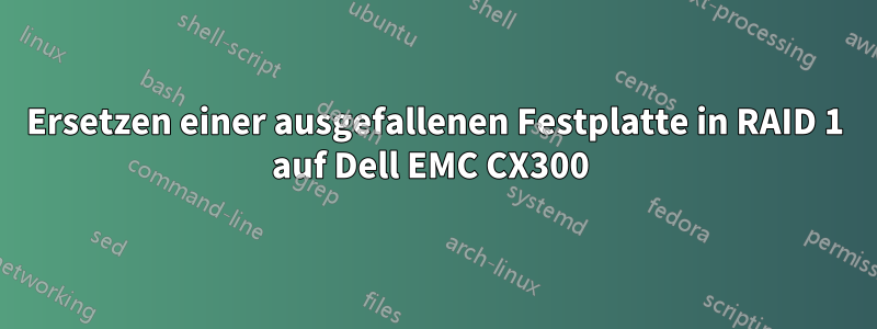 Ersetzen einer ausgefallenen Festplatte in RAID 1 auf Dell EMC CX300 