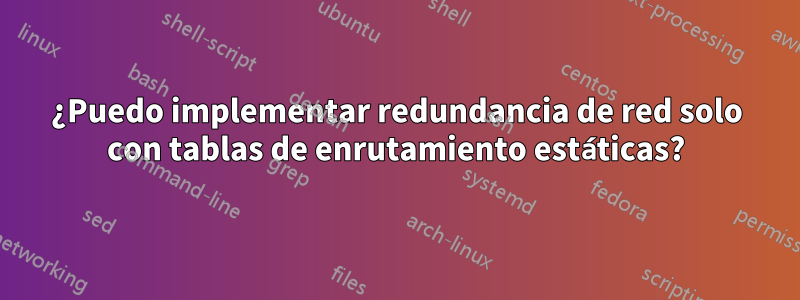 ¿Puedo implementar redundancia de red solo con tablas de enrutamiento estáticas?
