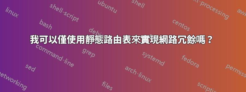 我可以僅使用靜態路由表來實現網路冗餘嗎？
