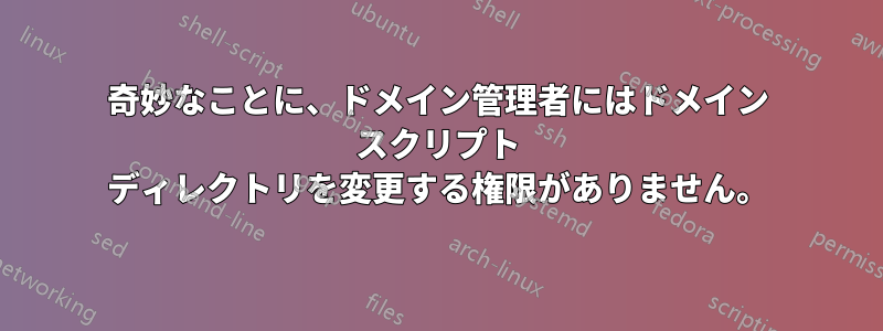 奇妙なことに、ドメイン管理者にはドメイン スクリプト ディレクトリを変更する権限がありません。
