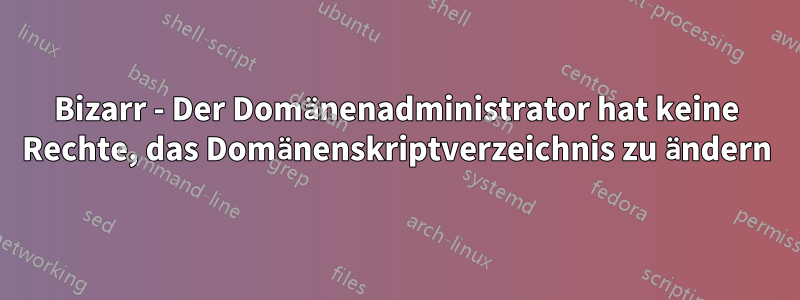Bizarr - Der Domänenadministrator hat keine Rechte, das Domänenskriptverzeichnis zu ändern