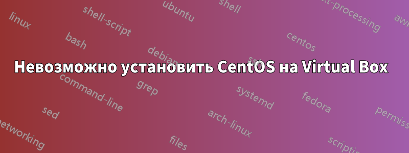 Невозможно установить CentOS на Virtual Box 