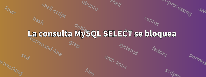 La consulta MySQL SELECT se bloquea
