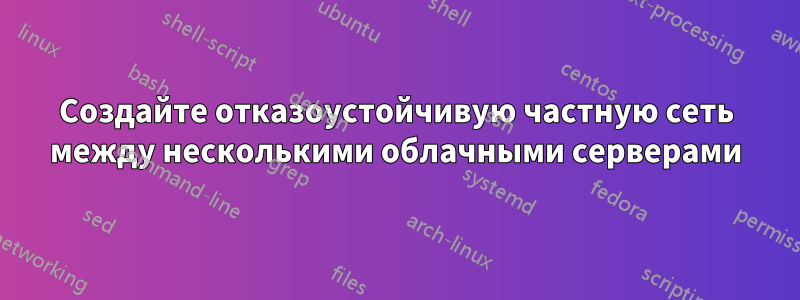 Создайте отказоустойчивую частную сеть между несколькими облачными серверами