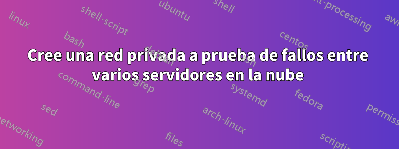 Cree una red privada a prueba de fallos entre varios servidores en la nube
