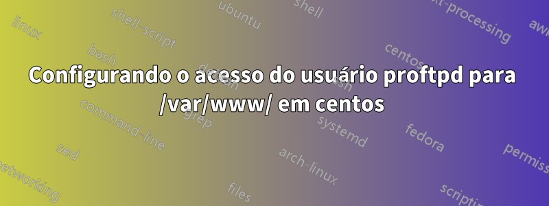 Configurando o acesso do usuário proftpd para /var/www/ em centos