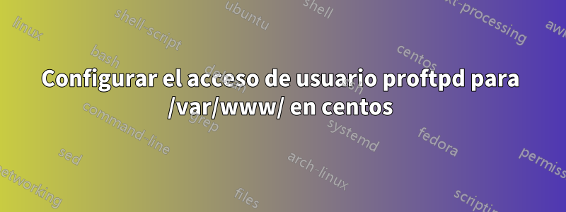 Configurar el acceso de usuario proftpd para /var/www/ en centos