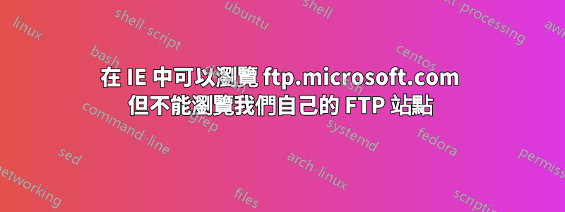 在 IE 中可以瀏覽 ftp.microsoft.com 但不能瀏覽我們自己的 FTP 站點