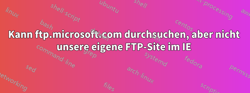 Kann ftp.microsoft.com durchsuchen, aber nicht unsere eigene FTP-Site im IE