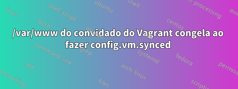 /var/www do convidado do Vagrant congela ao fazer config.vm.synced