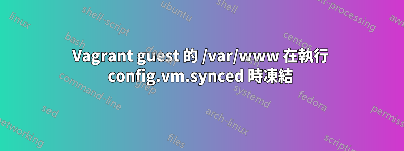 Vagrant guest 的 /var/www 在執行 config.vm.synced 時凍結