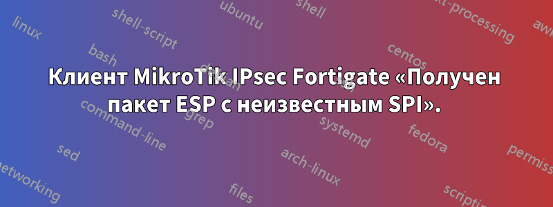 Клиент MikroTik IPsec Fortigate «Получен пакет ESP с неизвестным SPI».