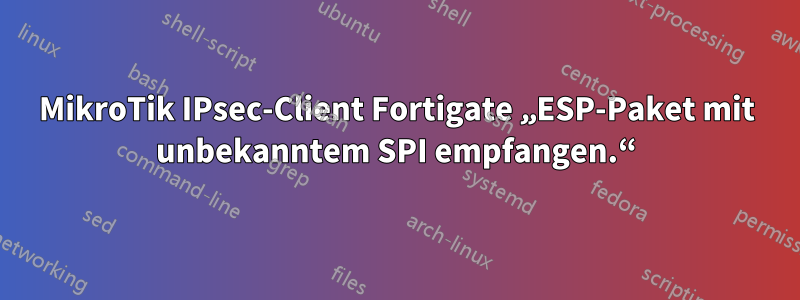 MikroTik IPsec-Client Fortigate „ESP-Paket mit unbekanntem SPI empfangen.“
