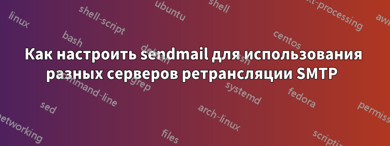Как настроить sendmail для использования разных серверов ретрансляции SMTP 