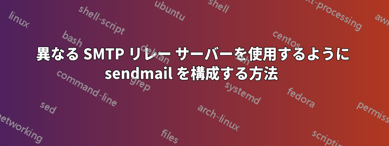異なる SMTP リレー サーバーを使用するように sendmail を構成する方法 