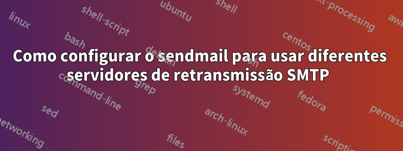 Como configurar o sendmail para usar diferentes servidores de retransmissão SMTP 