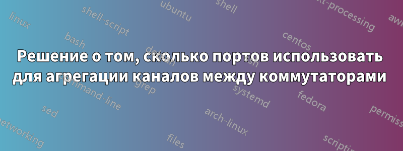 Решение о том, сколько портов использовать для агрегации каналов между коммутаторами