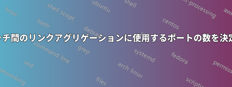 スイッチ間のリンクアグリゲーションに使用するポートの数を決定する
