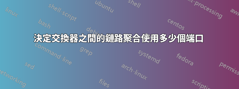 決定交換器之間的鏈路聚合使用多少個端口