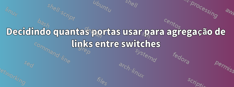 Decidindo quantas portas usar para agregação de links entre switches