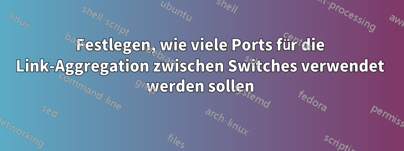 Festlegen, wie viele Ports für die Link-Aggregation zwischen Switches verwendet werden sollen