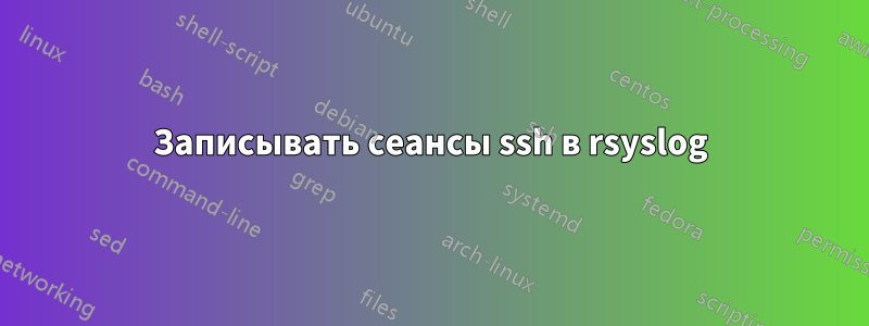 Записывать сеансы ssh в rsyslog