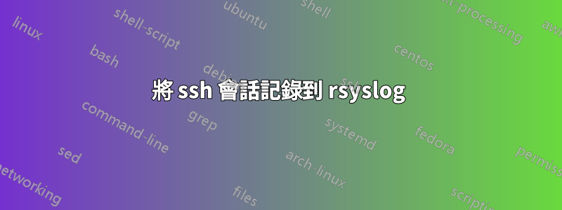 將 ssh 會話記錄到 rsyslog