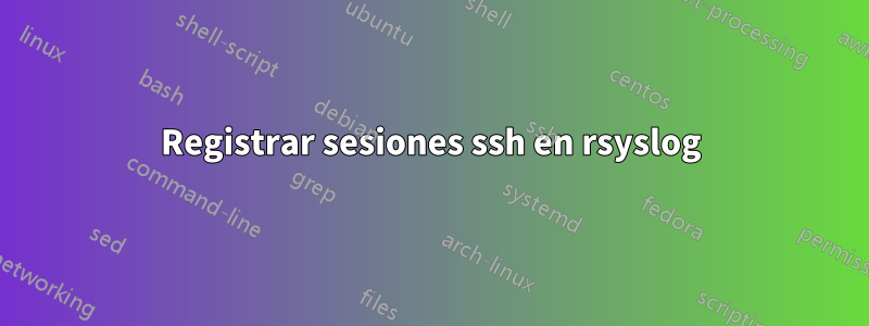 Registrar sesiones ssh en rsyslog
