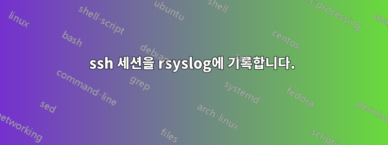 ssh 세션을 rsyslog에 기록합니다.