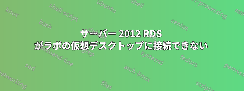 サーバー 2012 RDS がラボの仮想デスクトップに接続できない